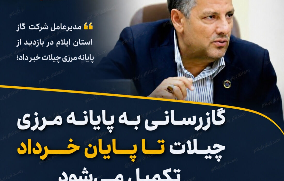 گازرسانی به پایانه مرزی چیلات تا پایان خرداد تکمیل میشود؛ مشعل گاز در مرز راهبردی ایلام روشن خواهد شد
