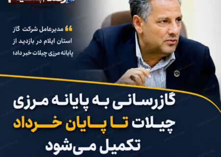 گازرسانی به پایانه مرزی چیلات تا پایان خرداد تکمیل می‌شود؛ مشعل گاز در مرز راهبردی ایلام روشن خواهد شد