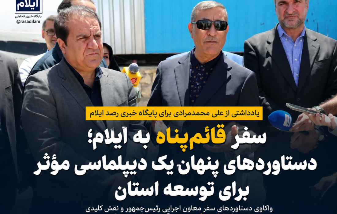 سفر قائمپناه به ایلام؛ دستاوردهای پنهان یک دیپلماسی مؤثر برای توسعه استان