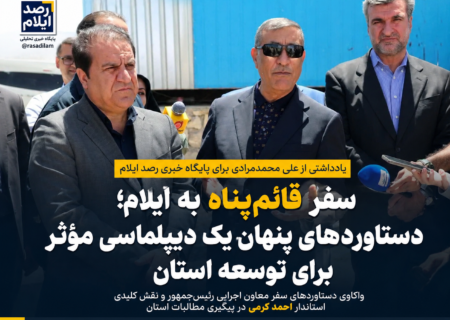 سفر قائم‌پناه به ایلام؛ دستاوردهای پنهان یک دیپلماسی مؤثر برای توسعه استان