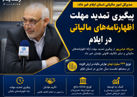 پیگیری تمدید مهلت ارائه اظهارنامه‌های مالیاتی در ایلام؛ توزیع ۲۴۳ میلیارد تومان عوارض ارزش افزوده در استان