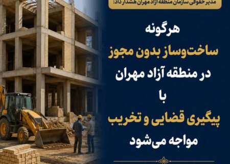 ساخت‌وساز بدون مجوز با تخریب و پیگیری قضایی روبه‌رو می‌شود