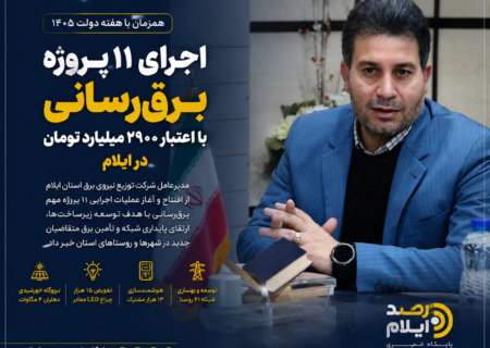 اجرای ۱۱ پروژه برق‌رسانی با اعتبار ۲۹۰۰ میلیارد تومان در ایلام