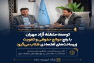 توسعه منطقه آزاد مهران با رفع موانع حقوقی و تقویت زیرساختهای اقتصادی شتاب میگیرد