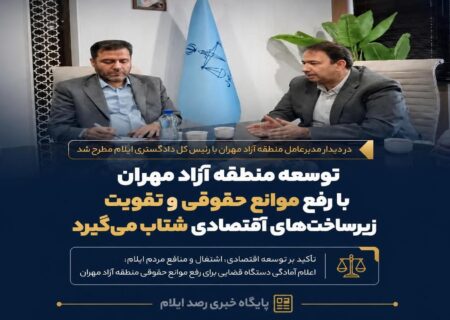 توسعه منطقه آزاد مهران با رفع موانع حقوقی و تقویت زیرساخت‌های اقتصادی شتاب می‌گیرد