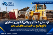 آزادسازی ۵ هکتار از اراضی کشاورزی دهلران با قلع و قمع ساخت‌وسازهای غیرمجاز